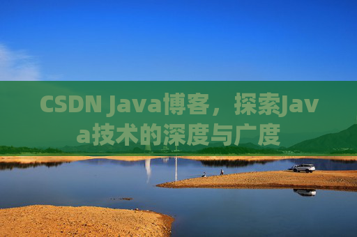 CSDN Java博客，探索Java技术的深度与广度